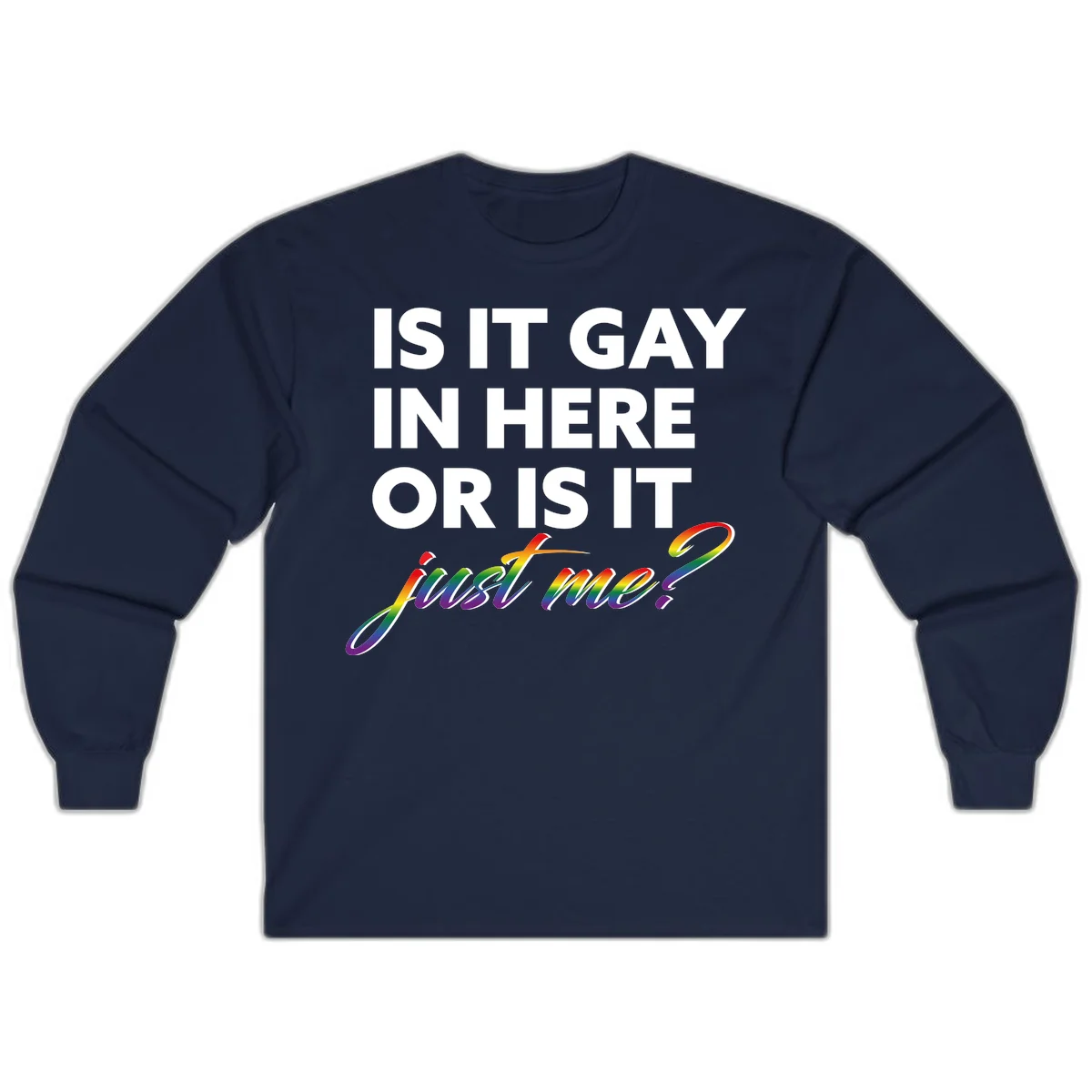 Bold white text reading "Is It Gay In Here Or Is It" with rainbow gradient lettering spelling "just me?" featuring pride flag colors on gray background in Navy
