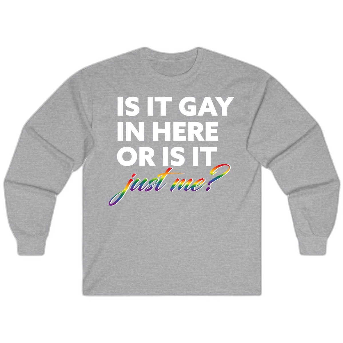 Bold white text reading "Is It Gay In Here Or Is It" with rainbow gradient lettering spelling "just me?" featuring pride flag colors on gray background in Sport Grey
