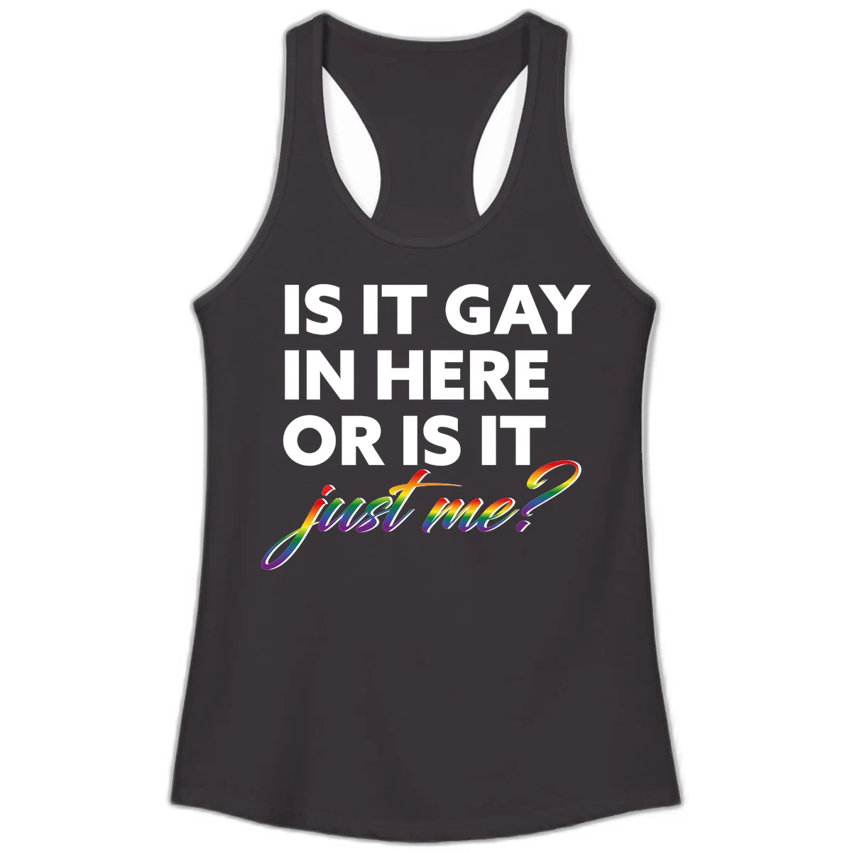 Bold white text reading "Is It Gay In Here Or Is It" with rainbow gradient lettering spelling "just me?" featuring pride flag colors on gray background in Black