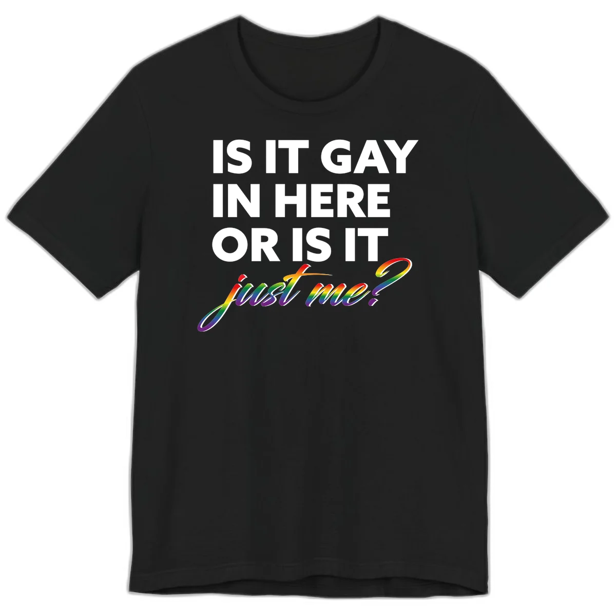 Bold white text reading "Is It Gay In Here Or Is It" with rainbow gradient lettering spelling "just me?" featuring pride flag colors on gray background in Black