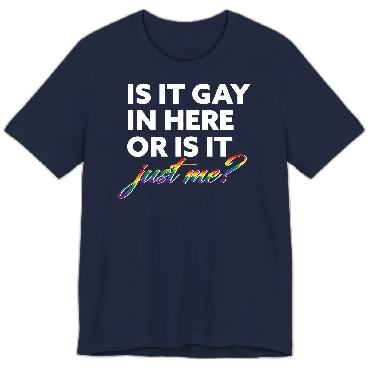 Bold white text reading "Is It Gay In Here Or Is It" with rainbow gradient lettering spelling "just me?" featuring pride flag colors on gray background in Navy