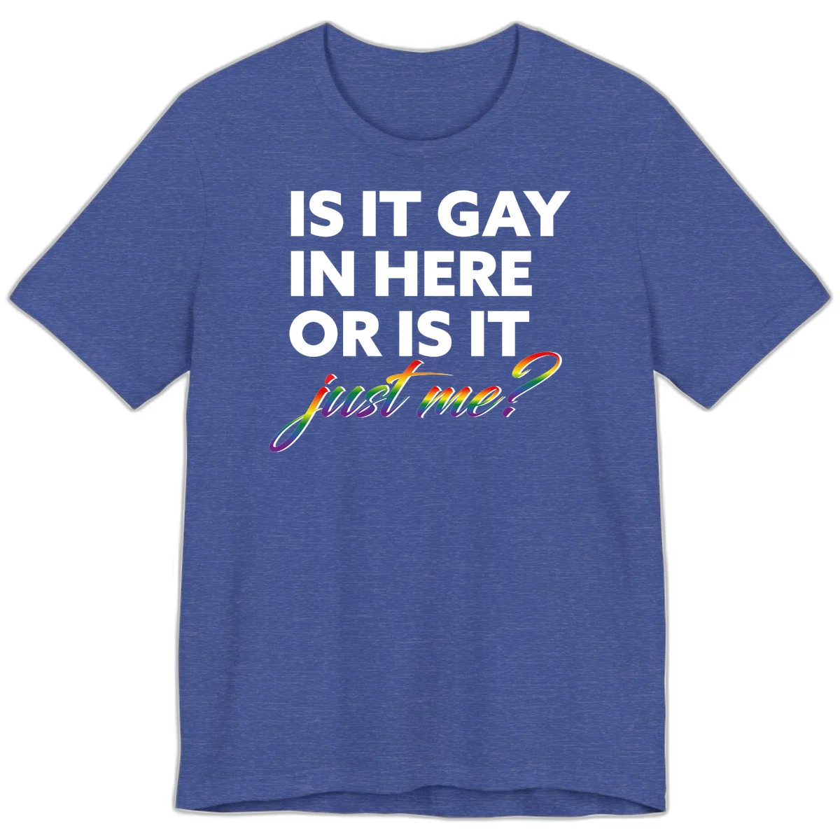 Bold white text reading "Is It Gay In Here Or Is It" with rainbow gradient lettering spelling "just me?" featuring pride flag colors on gray background in Heather True Royal