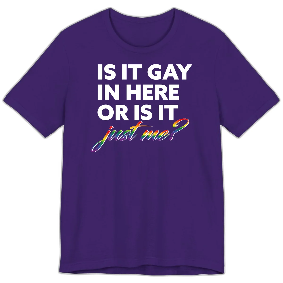 Bold white text reading "Is It Gay In Here Or Is It" with rainbow gradient lettering spelling "just me?" featuring pride flag colors on gray background in Team Purple