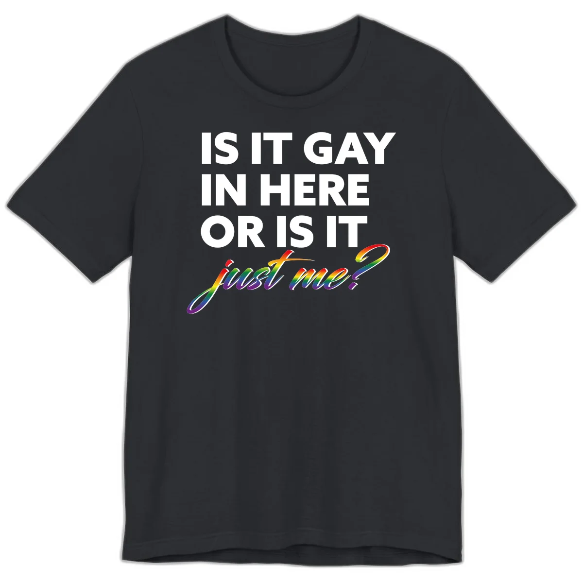 Bold white text reading "Is It Gay In Here Or Is It" with rainbow gradient lettering spelling "just me?" featuring pride flag colors on gray background in Vintage Black