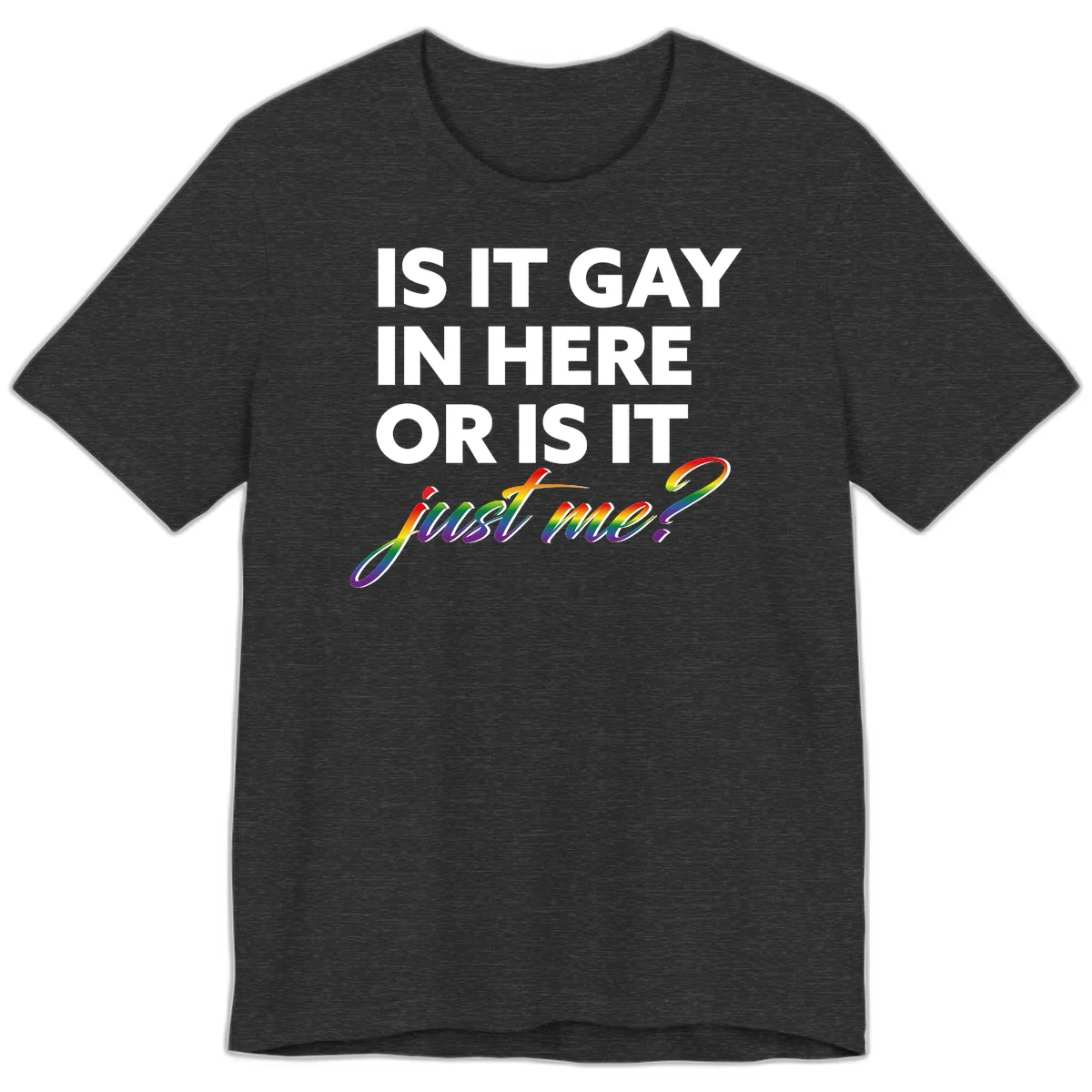 Bold white text reading "Is It Gay In Here Or Is It" with rainbow gradient lettering spelling "just me?" featuring pride flag colors on gray background in Dark Grey Heather