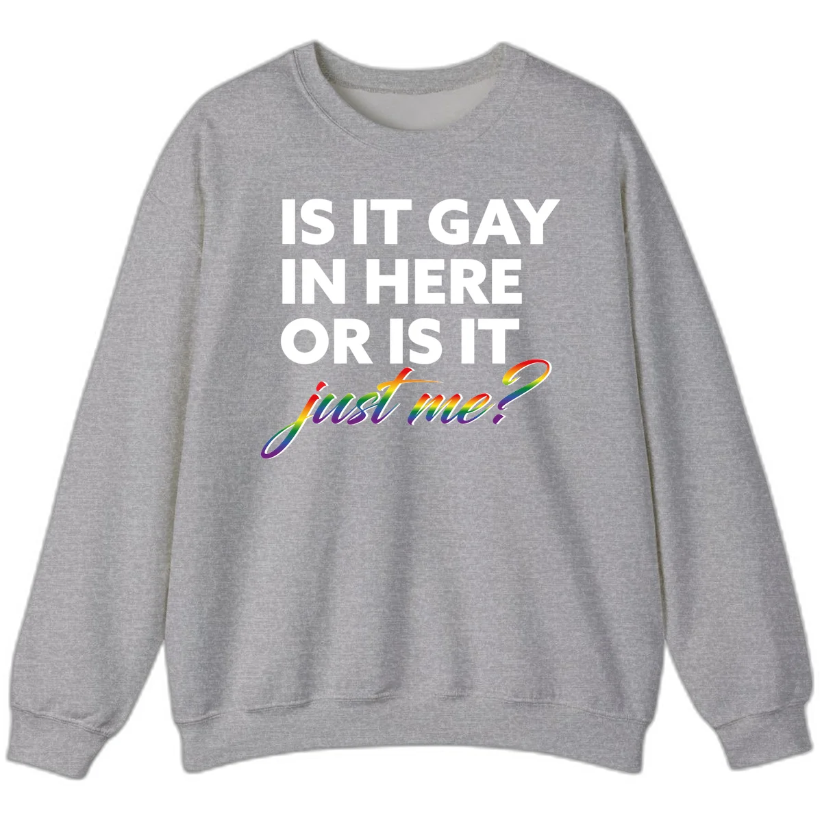 Bold white text reading "Is It Gay In Here Or Is It" with rainbow gradient lettering spelling "just me?" featuring pride flag colors on gray background in Sport Grey