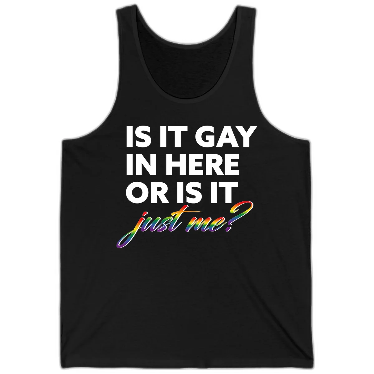 Bold white text reading "Is It Gay In Here Or Is It" with rainbow gradient lettering spelling "just me?" featuring pride flag colors on gray background in Black