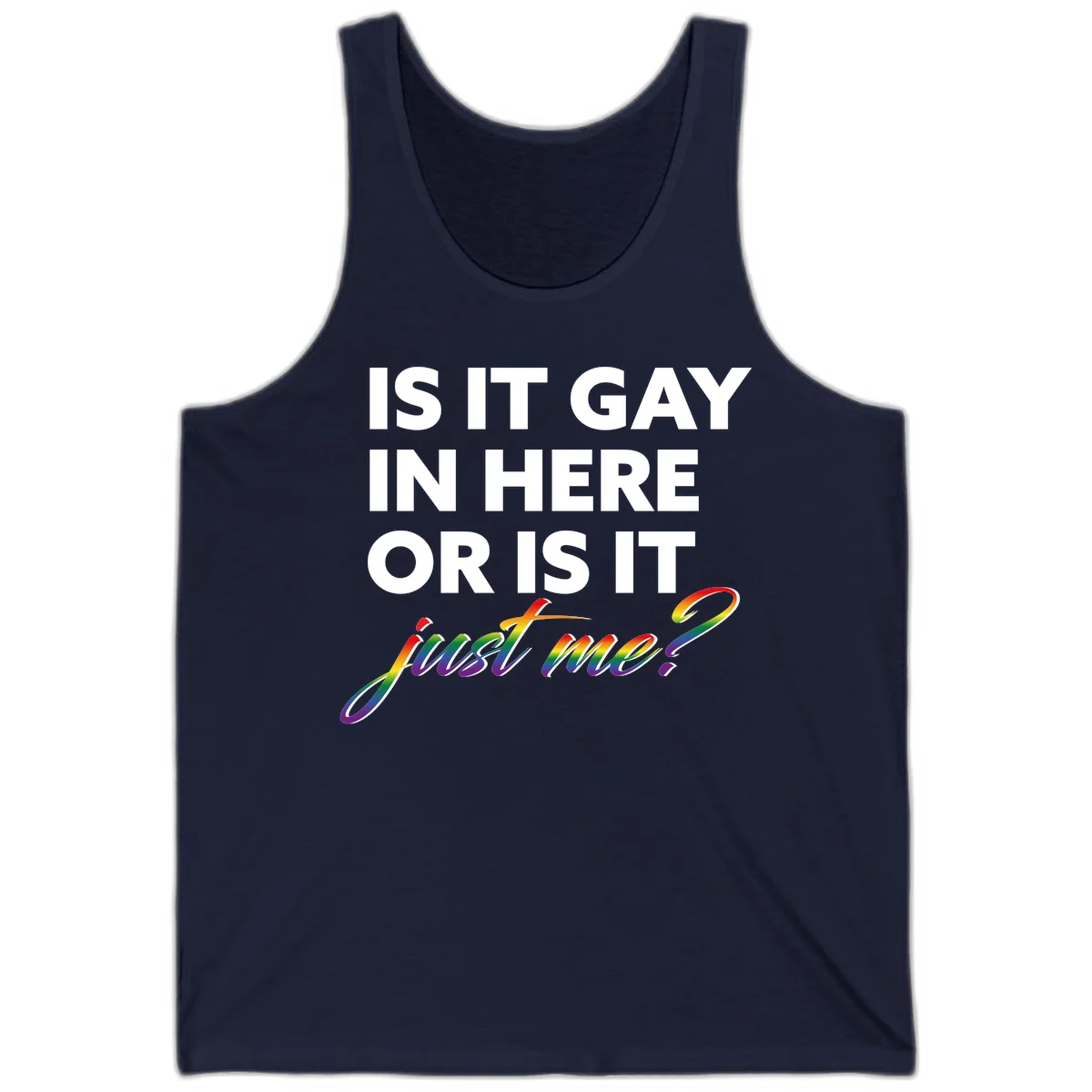 Bold white text reading "Is It Gay In Here Or Is It" with rainbow gradient lettering spelling "just me?" featuring pride flag colors on gray background in Navy
