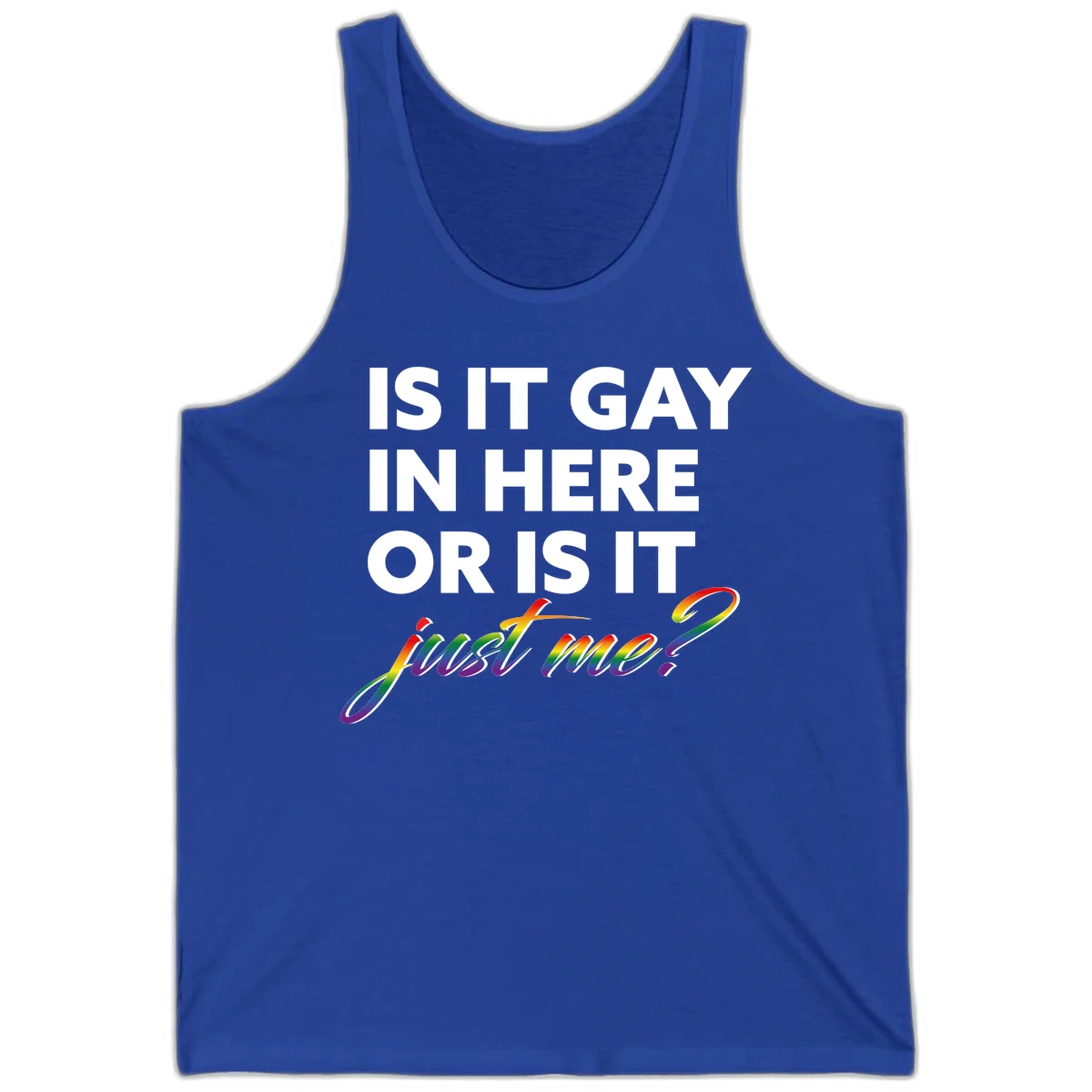 Bold white text reading "Is It Gay In Here Or Is It" with rainbow gradient lettering spelling "just me?" featuring pride flag colors on gray background in True Royal