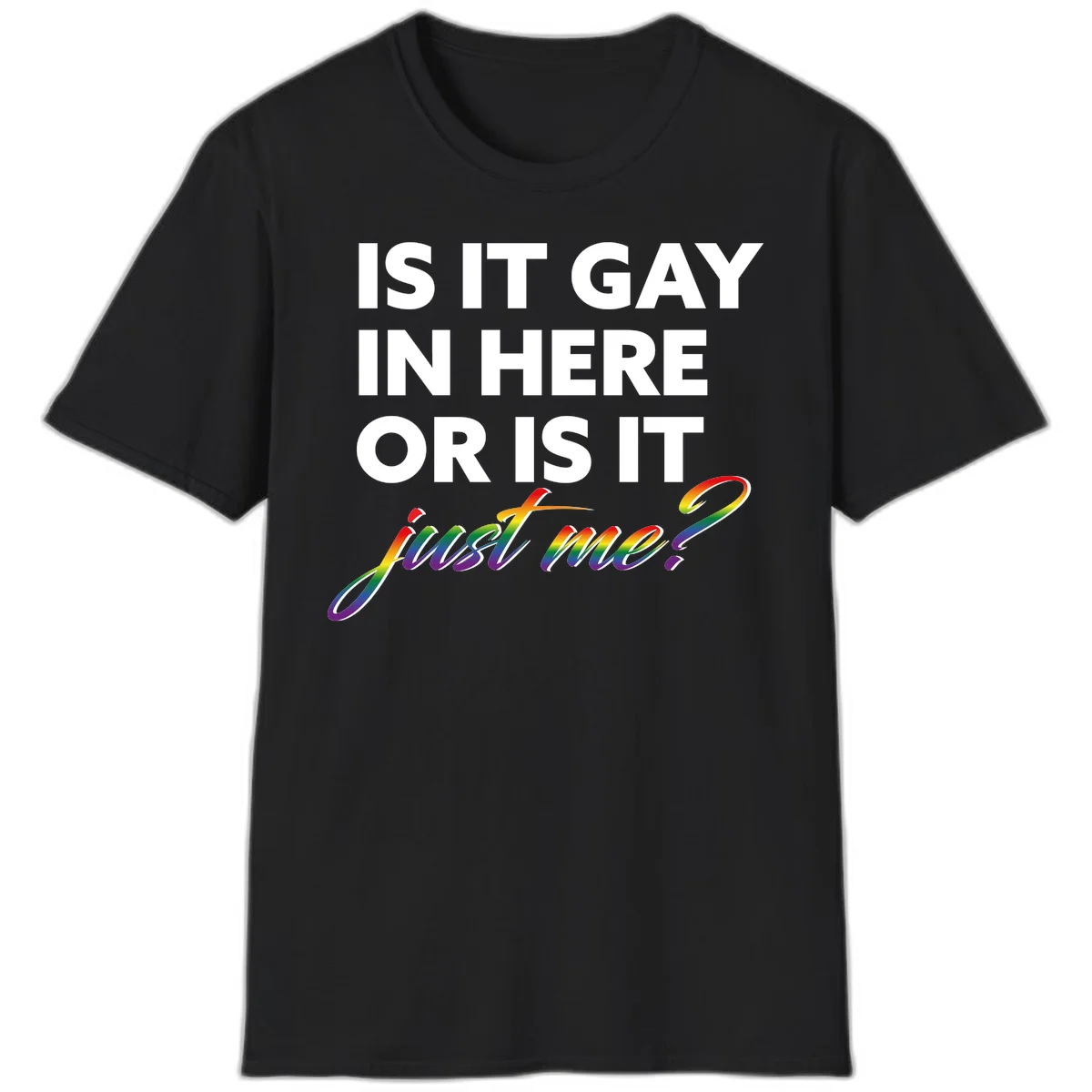 Bold white text reading "Is It Gay In Here Or Is It" with rainbow gradient lettering spelling "just me?" featuring pride flag colors on gray background in Black
