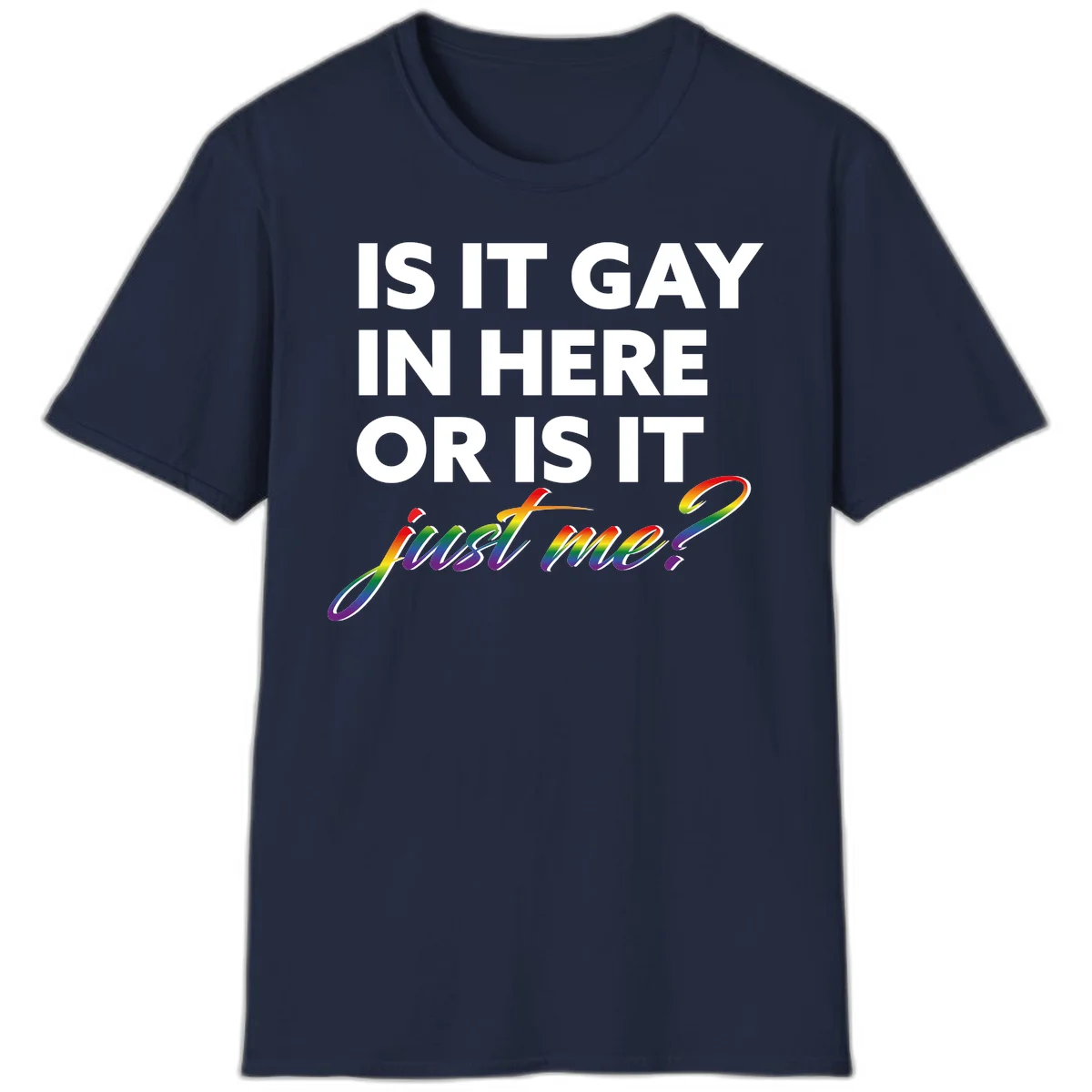 Bold white text reading "Is It Gay In Here Or Is It" with rainbow gradient lettering spelling "just me?" featuring pride flag colors on gray background in Navy