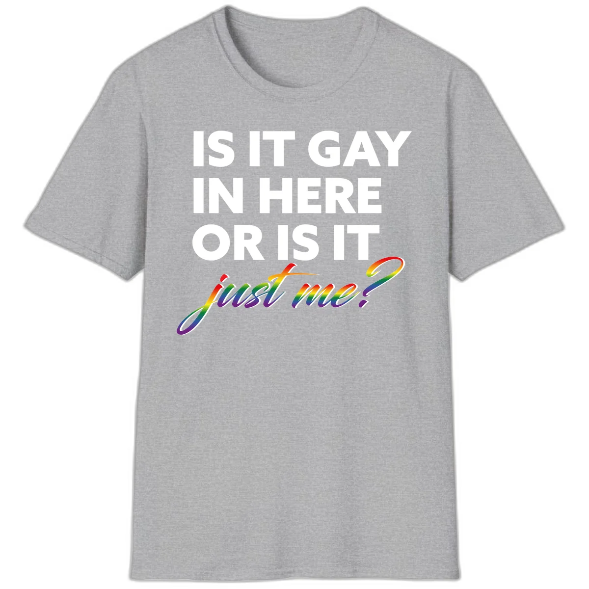 Bold white text reading "Is It Gay In Here Or Is It" with rainbow gradient lettering spelling "just me?" featuring pride flag colors on gray background in Sport Grey