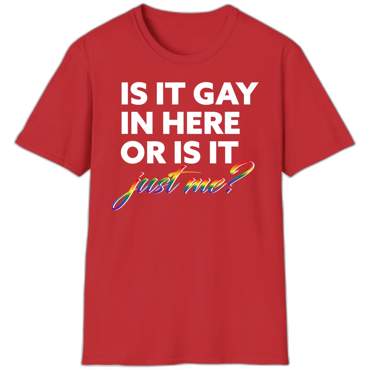 Bold white text reading "Is It Gay In Here Or Is It" with rainbow gradient lettering spelling "just me?" featuring pride flag colors on gray background in Red