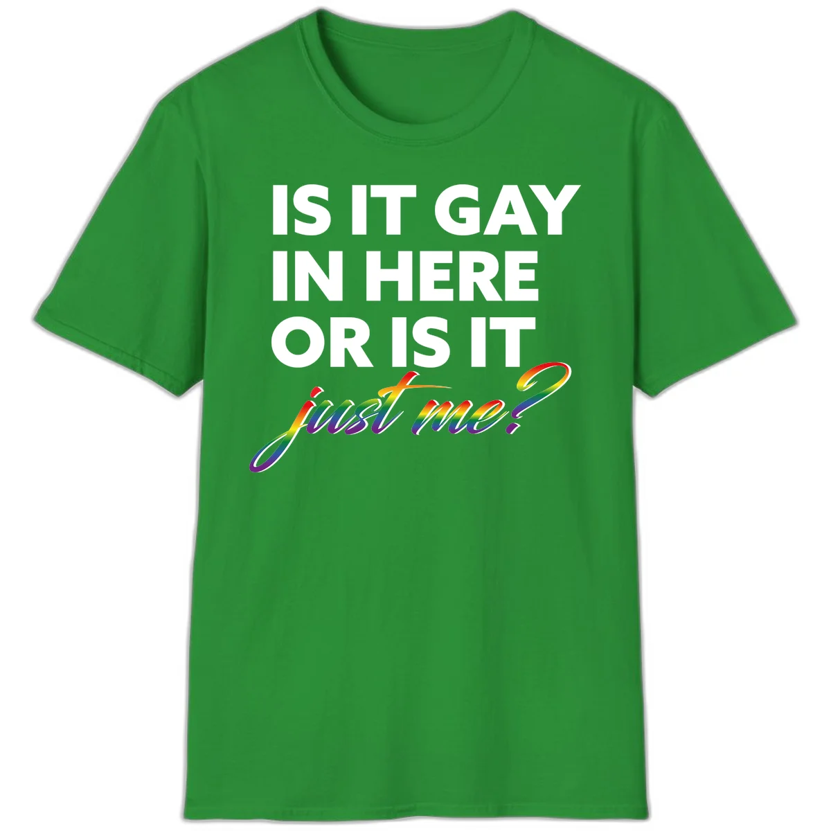 Bold white text reading "Is It Gay In Here Or Is It" with rainbow gradient lettering spelling "just me?" featuring pride flag colors on gray background in Irish Green