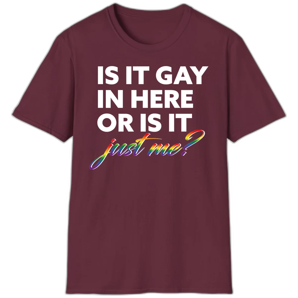 Bold white text reading "Is It Gay In Here Or Is It" with rainbow gradient lettering spelling "just me?" featuring pride flag colors on gray background in Maroon