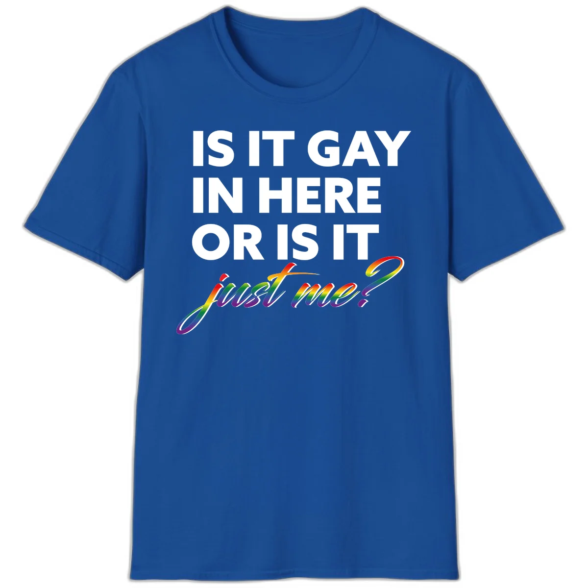 Bold white text reading "Is It Gay In Here Or Is It" with rainbow gradient lettering spelling "just me?" featuring pride flag colors on gray background in Royal