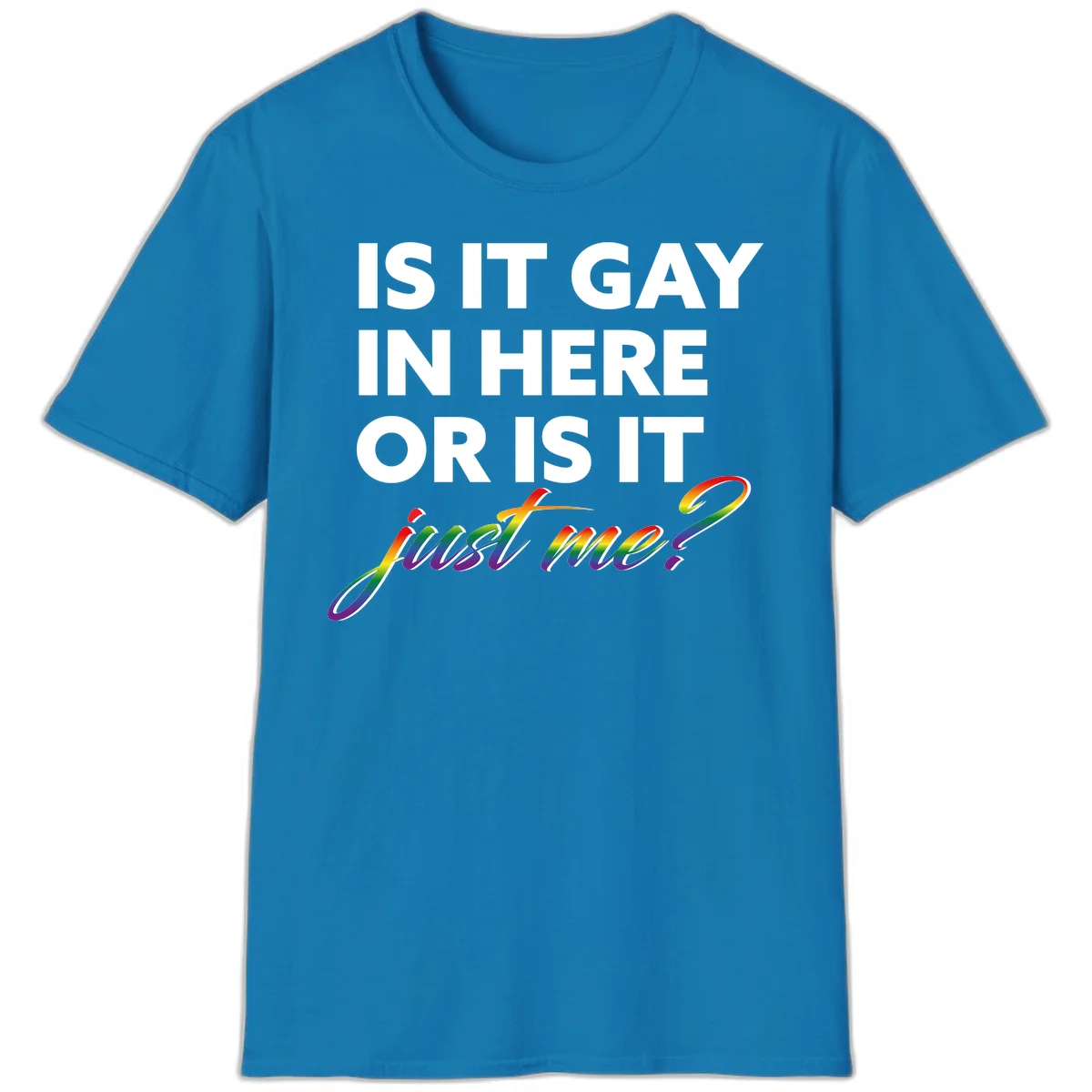 Bold white text reading "Is It Gay In Here Or Is It" with rainbow gradient lettering spelling "just me?" featuring pride flag colors on gray background in Sapphire