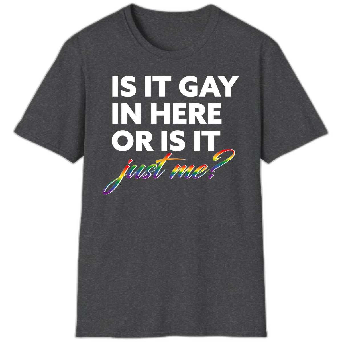 Bold white text reading "Is It Gay In Here Or Is It" with rainbow gradient lettering spelling "just me?" featuring pride flag colors on gray background in Dark Heather