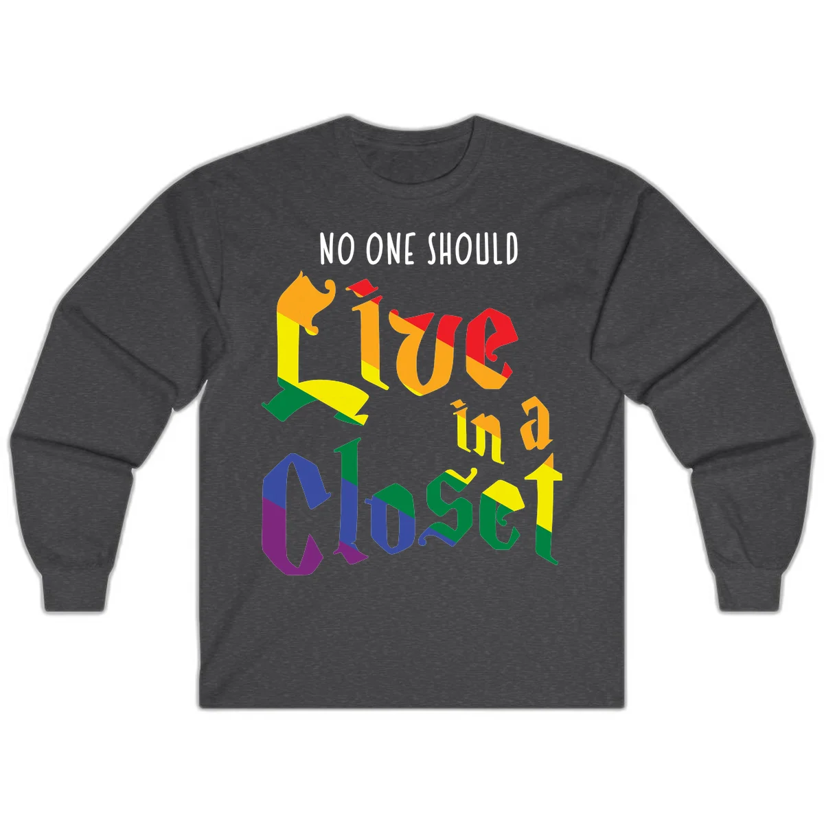 Colorful rainbow typography reading 'NO ONE SHOULD LIVE IN A CLOSET' with letters filled in pride flag colors in Dark Heather
