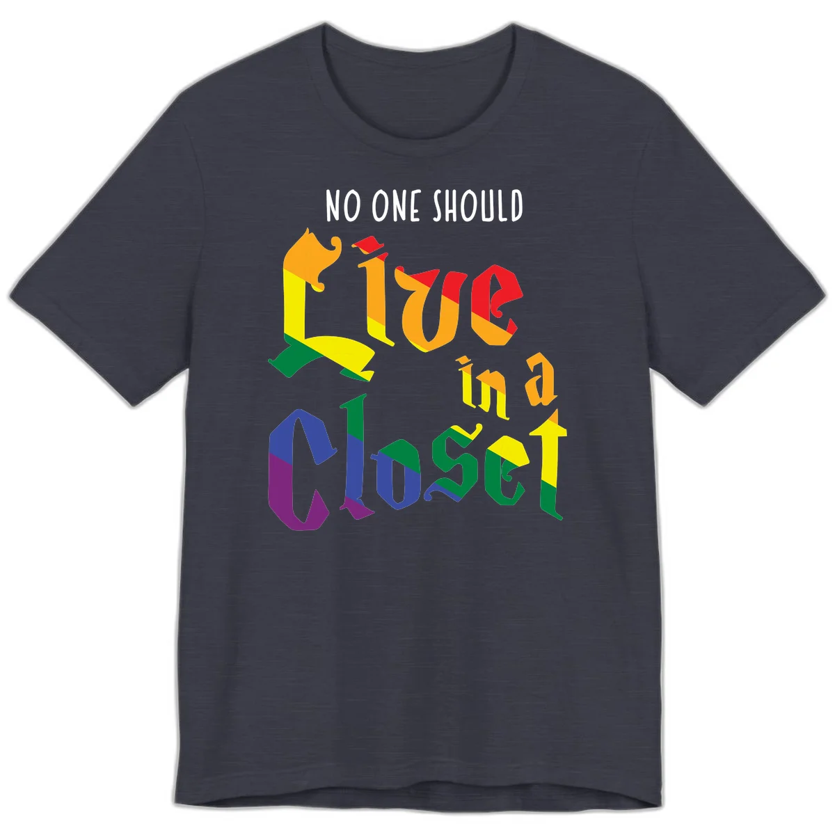 Colorful rainbow typography reading 'NO ONE SHOULD LIVE IN A CLOSET' with letters filled in pride flag colors in Heather Midnight Navy