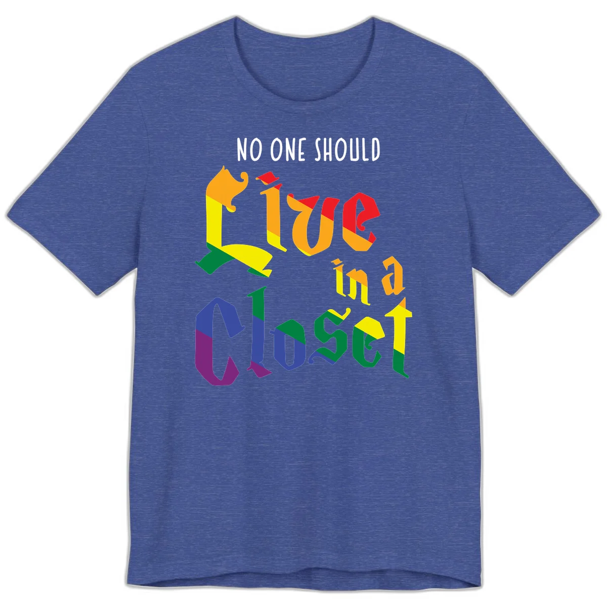 Colorful rainbow typography reading 'NO ONE SHOULD LIVE IN A CLOSET' with letters filled in pride flag colors in Heather True Royal