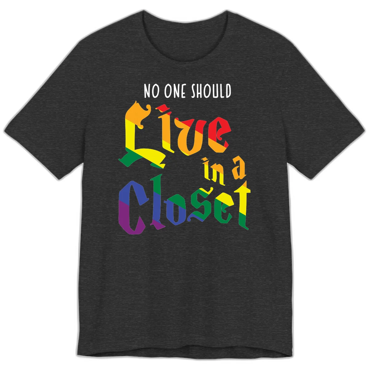 Colorful rainbow typography reading 'NO ONE SHOULD LIVE IN A CLOSET' with letters filled in pride flag colors in Dark Grey Heather