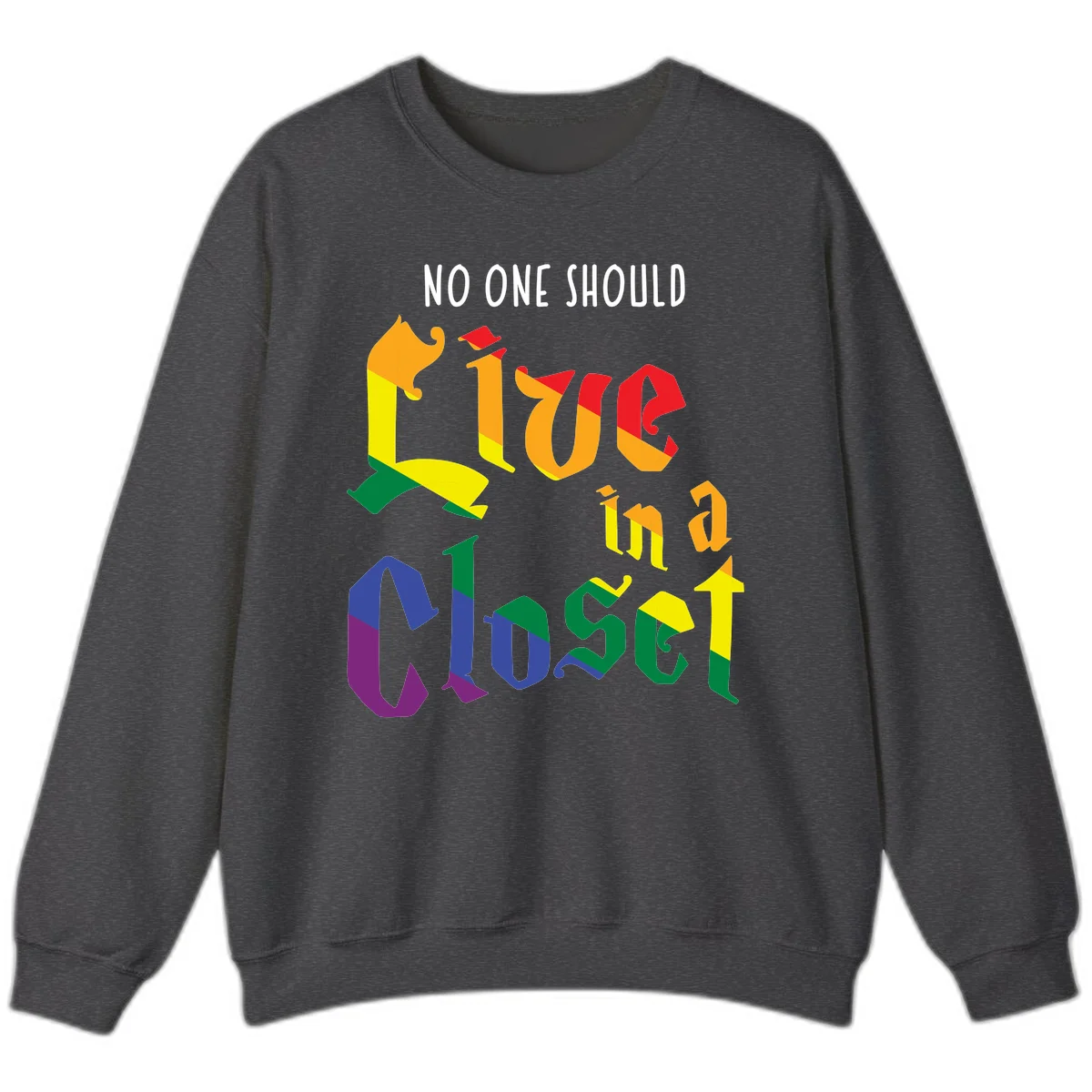 Colorful rainbow typography reading 'NO ONE SHOULD LIVE IN A CLOSET' with letters filled in pride flag colors in Dark Heather