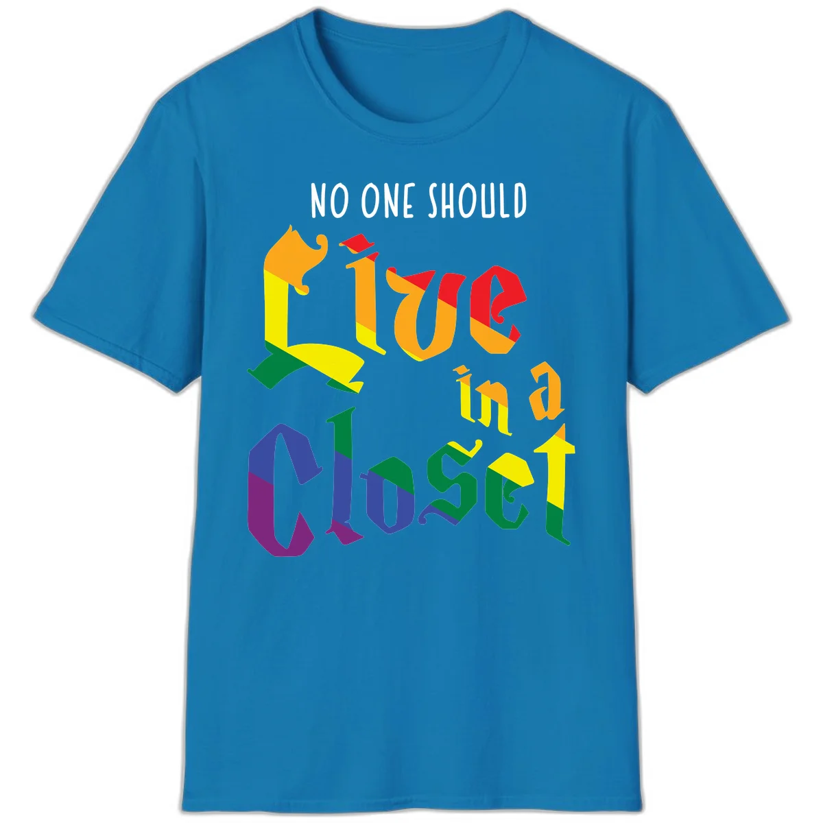 Colorful rainbow typography reading 'NO ONE SHOULD LIVE IN A CLOSET' with letters filled in pride flag colors in Sapphire