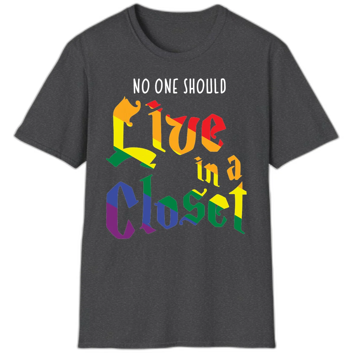 Colorful rainbow typography reading 'NO ONE SHOULD LIVE IN A CLOSET' with letters filled in pride flag colors in Dark Heather
