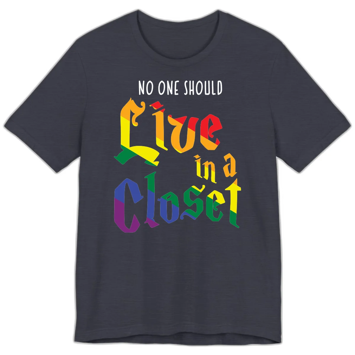 Rainbow gradient text reading 'NO ONE SHOULD LIVE IN A CLOSET' in bold, dimensional letters featuring pride flag colors on gray background in Heather Midnight Navy