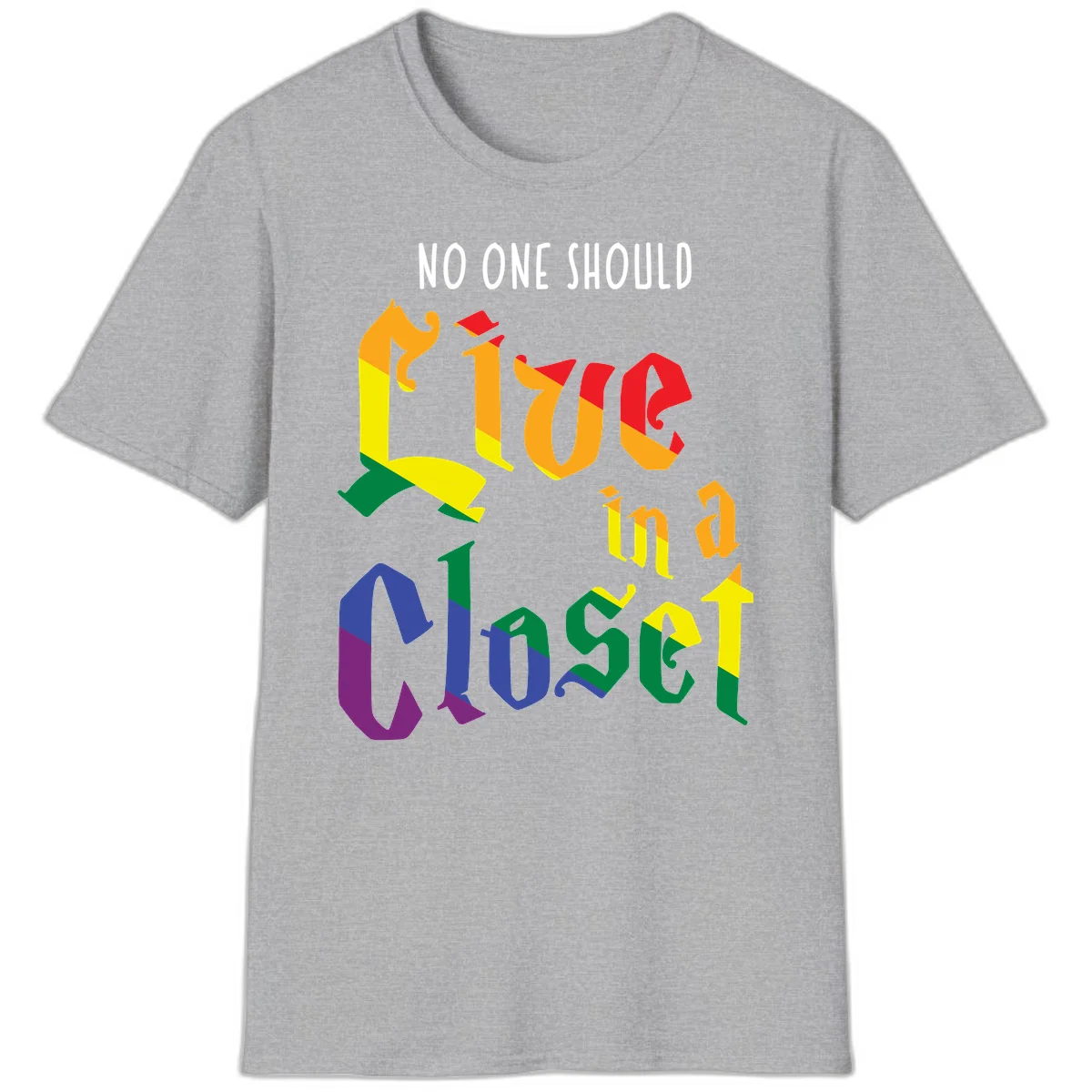 Rainbow gradient text reading 'NO ONE SHOULD LIVE IN A CLOSET' in bold, dimensional letters featuring pride flag colors on gray background in Sport Grey