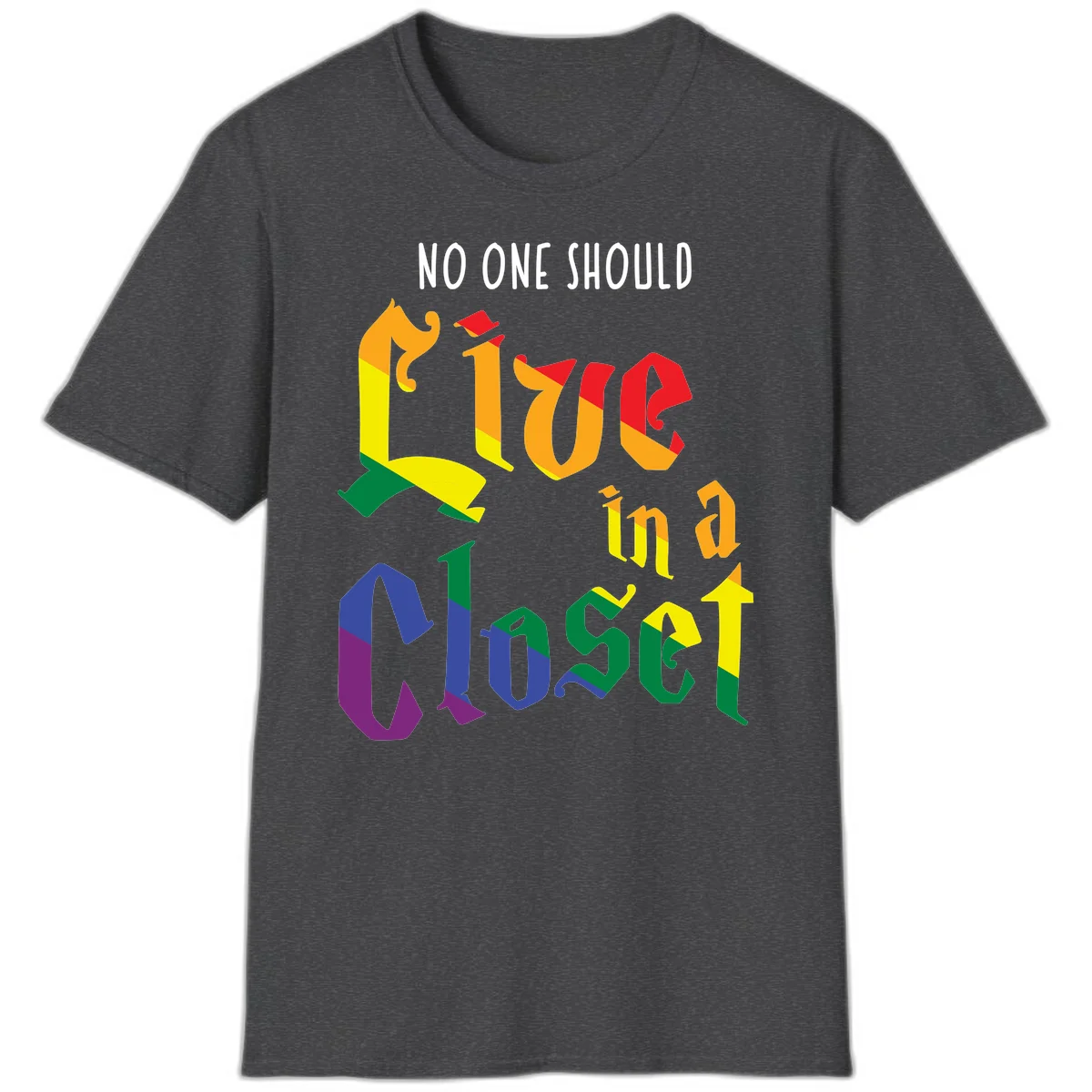 Rainbow gradient text reading 'NO ONE SHOULD LIVE IN A CLOSET' in bold, dimensional letters featuring pride flag colors on gray background in Dark Heather