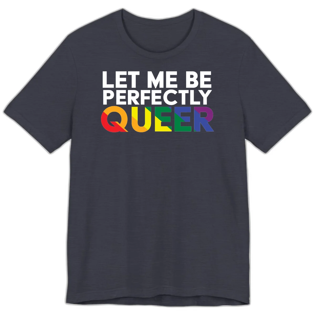 White text reading 'LET ME BE PERFECTLY QUEER' with the word QUEER in rainbow pride colors on gray background in Heather Midnight Navy