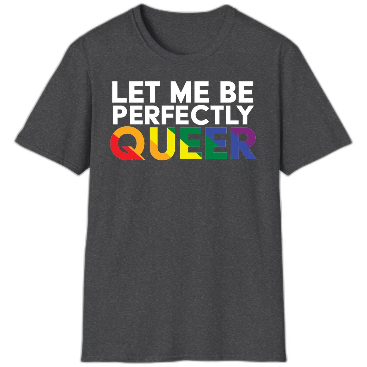 White text reading 'LET ME BE PERFECTLY QUEER' with the word QUEER in rainbow pride colors on gray background in Dark Heather