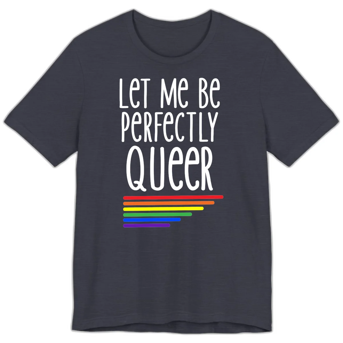 White text reading 'Let Me Be Perfectly Queer' on gray background with six rainbow pride stripes below in Heather Midnight Navy