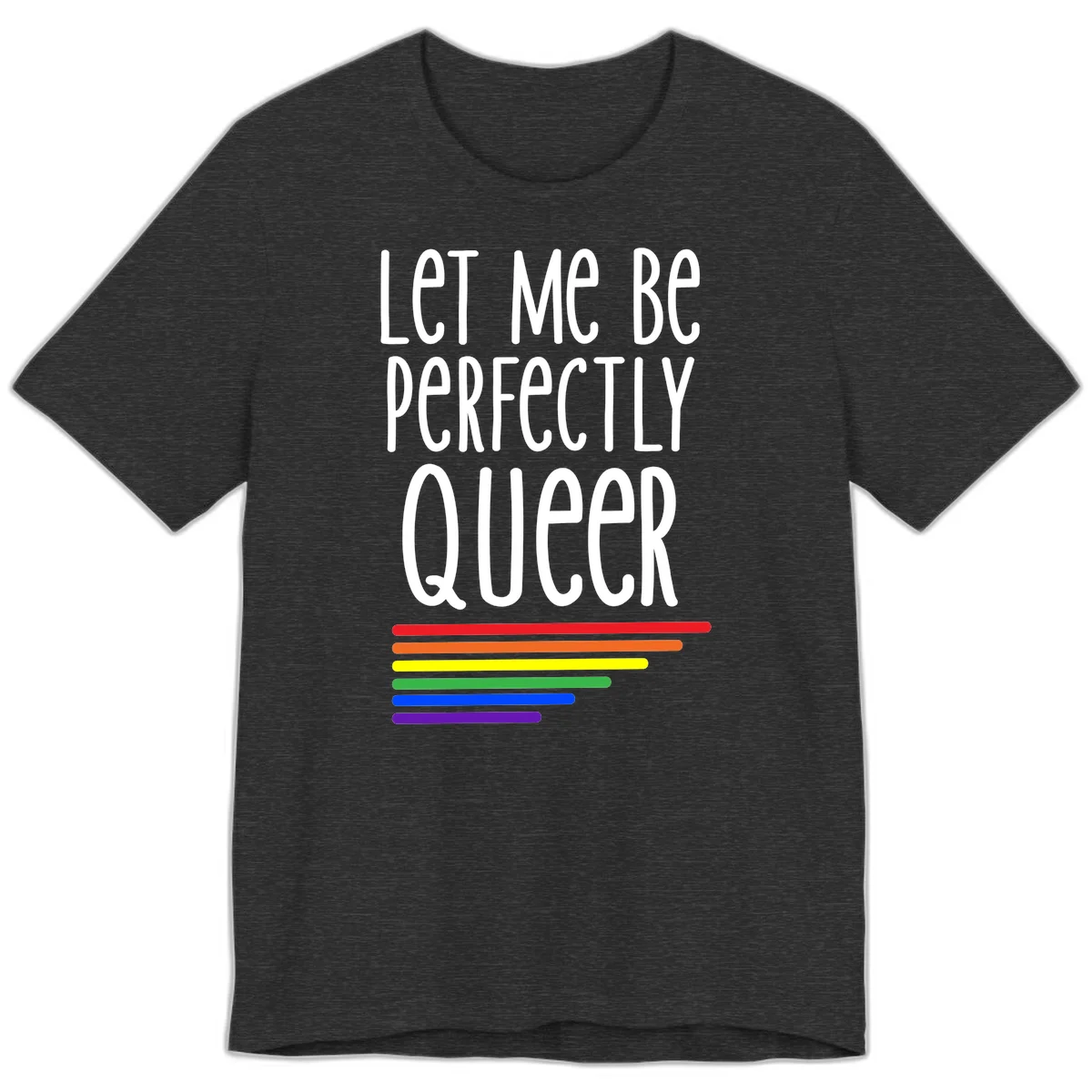 White text reading 'Let Me Be Perfectly Queer' on gray background with six rainbow pride stripes below in Dark Grey Heather