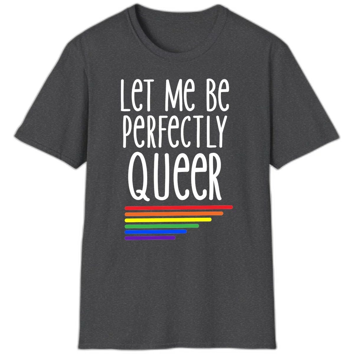 White text reading 'Let Me Be Perfectly Queer' on gray background with six rainbow pride stripes below in Dark Heather