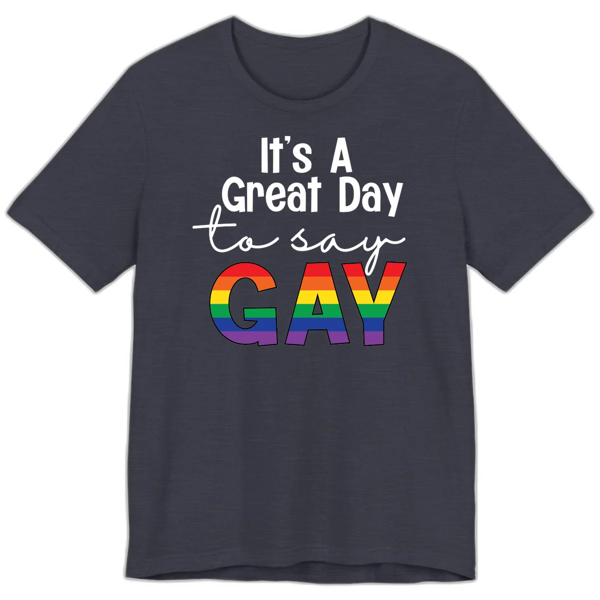 Gray background with white text reading 'It's A Great Day To Say' and the word 'GAY' in large letters filled with rainbow pride flag stripes in Heather Midnight Navy