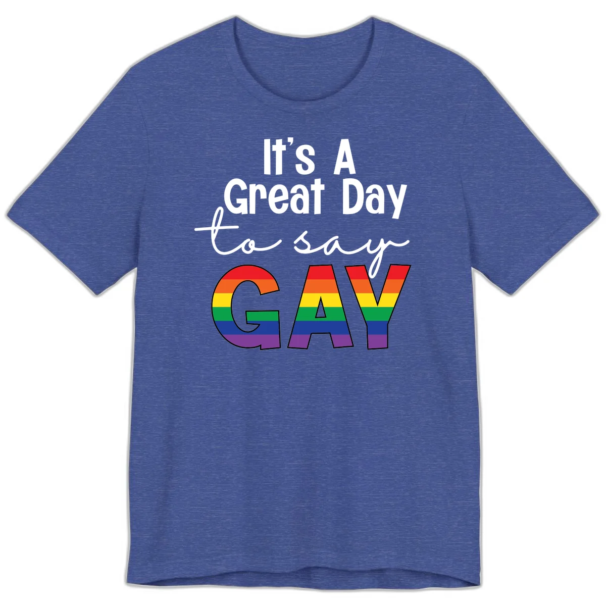 Gray background with white text reading 'It's A Great Day To Say' and the word 'GAY' in large letters filled with rainbow pride flag stripes in Heather True Royal
