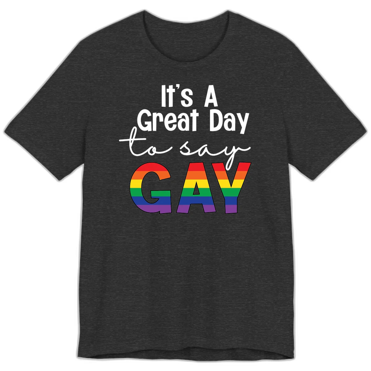 Gray background with white text reading 'It's A Great Day To Say' and the word 'GAY' in large letters filled with rainbow pride flag stripes in Dark Grey Heather