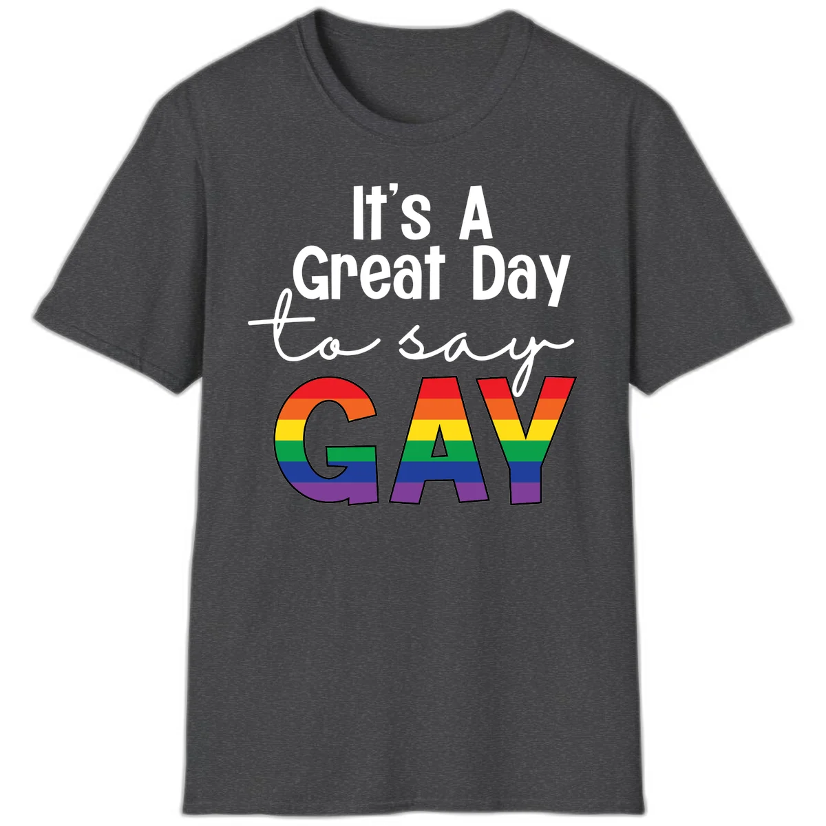 Gray background with white text reading 'It's A Great Day To Say' and the word 'GAY' in large letters filled with rainbow pride flag stripes in Dark Heather