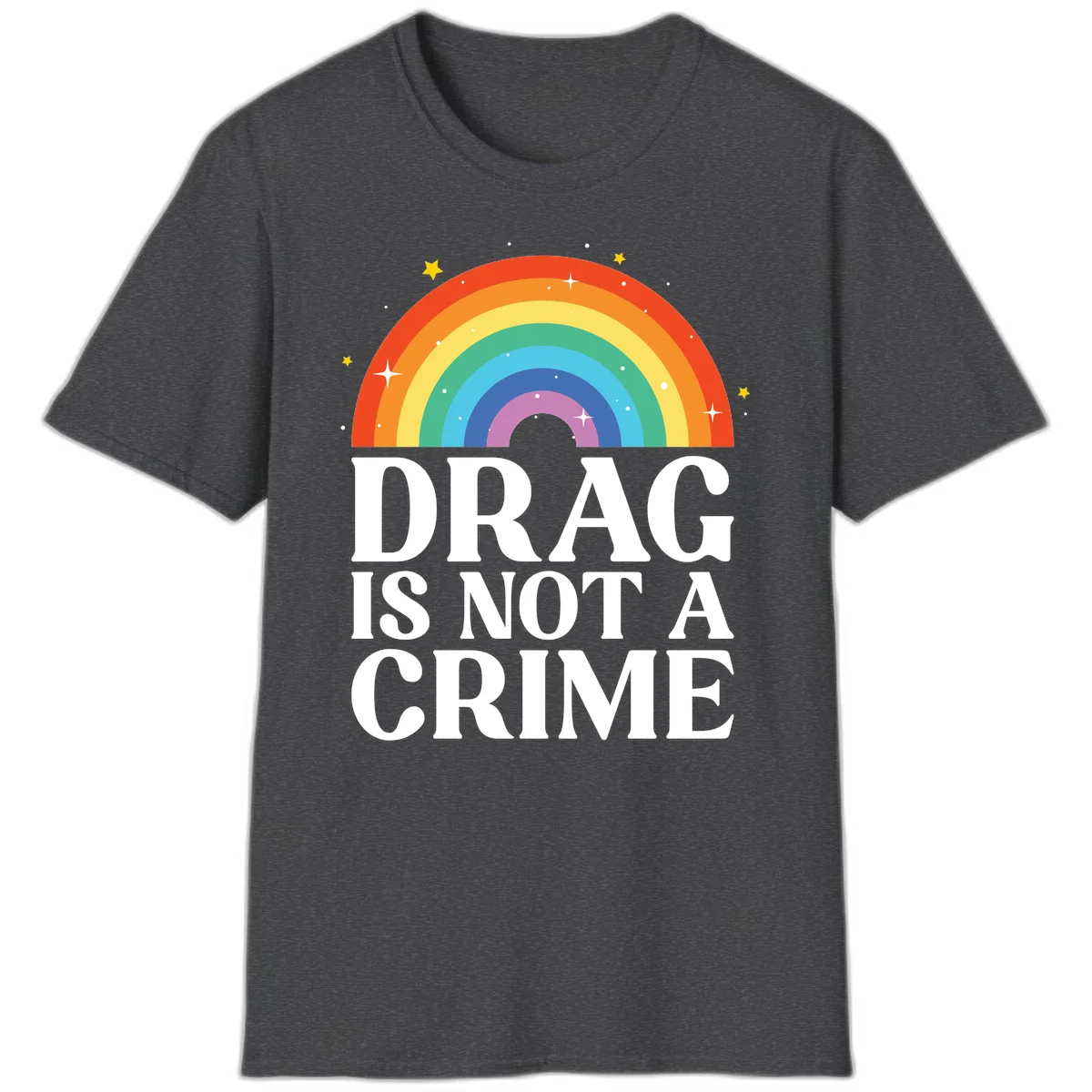 Colorful rainbow arc with stars above white text reading 'Drag Is Not A Crime' on gray background in Dark Heather