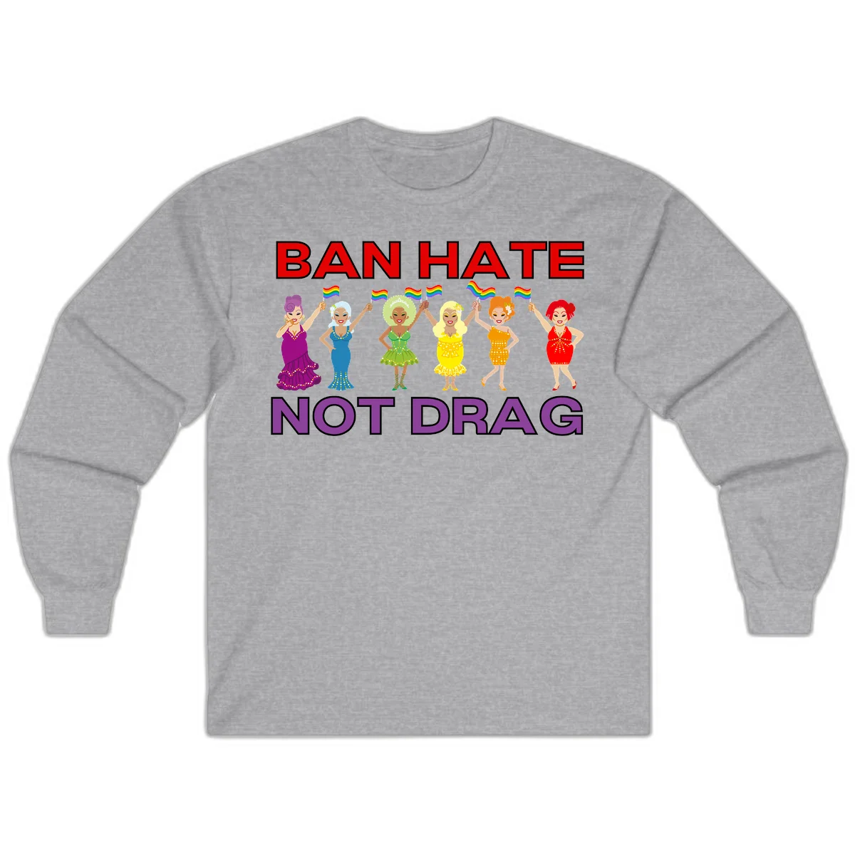 Six drag queens in colorful sequined dresses holding rainbow pride flags with text 'Ban Hate Not Drag' celebrating LGBTQ pride and drag culture in Sport Grey