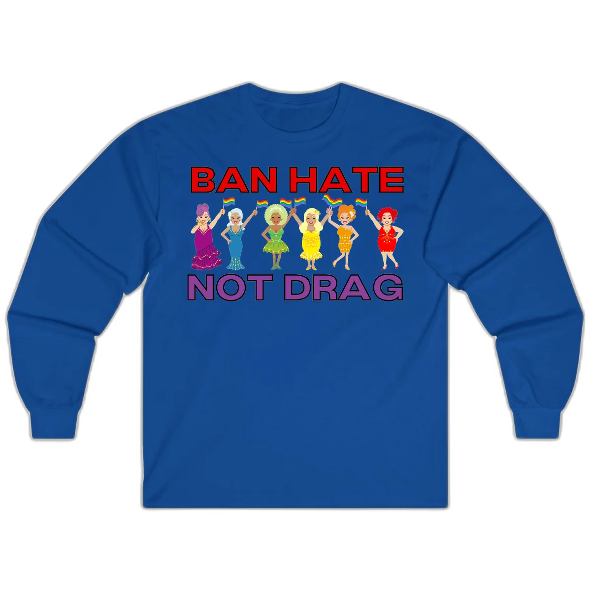 Six drag queens in colorful sequined dresses holding rainbow pride flags with text 'Ban Hate Not Drag' celebrating LGBTQ pride and drag culture in Royal