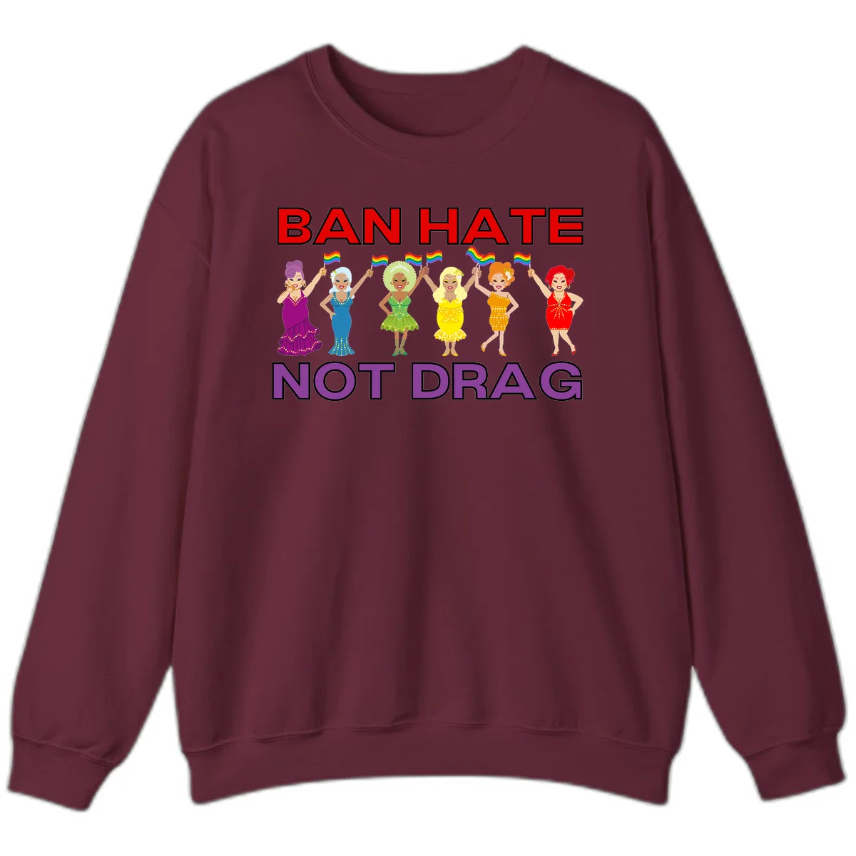 Six drag queens in colorful sequined dresses holding rainbow pride flags with text 'Ban Hate Not Drag' celebrating LGBTQ pride and drag culture in Maroon