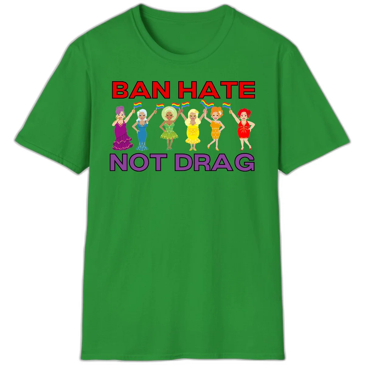 Six drag queens in colorful sequined dresses holding rainbow pride flags with text 'Ban Hate Not Drag' celebrating LGBTQ pride and drag culture in Irish Green