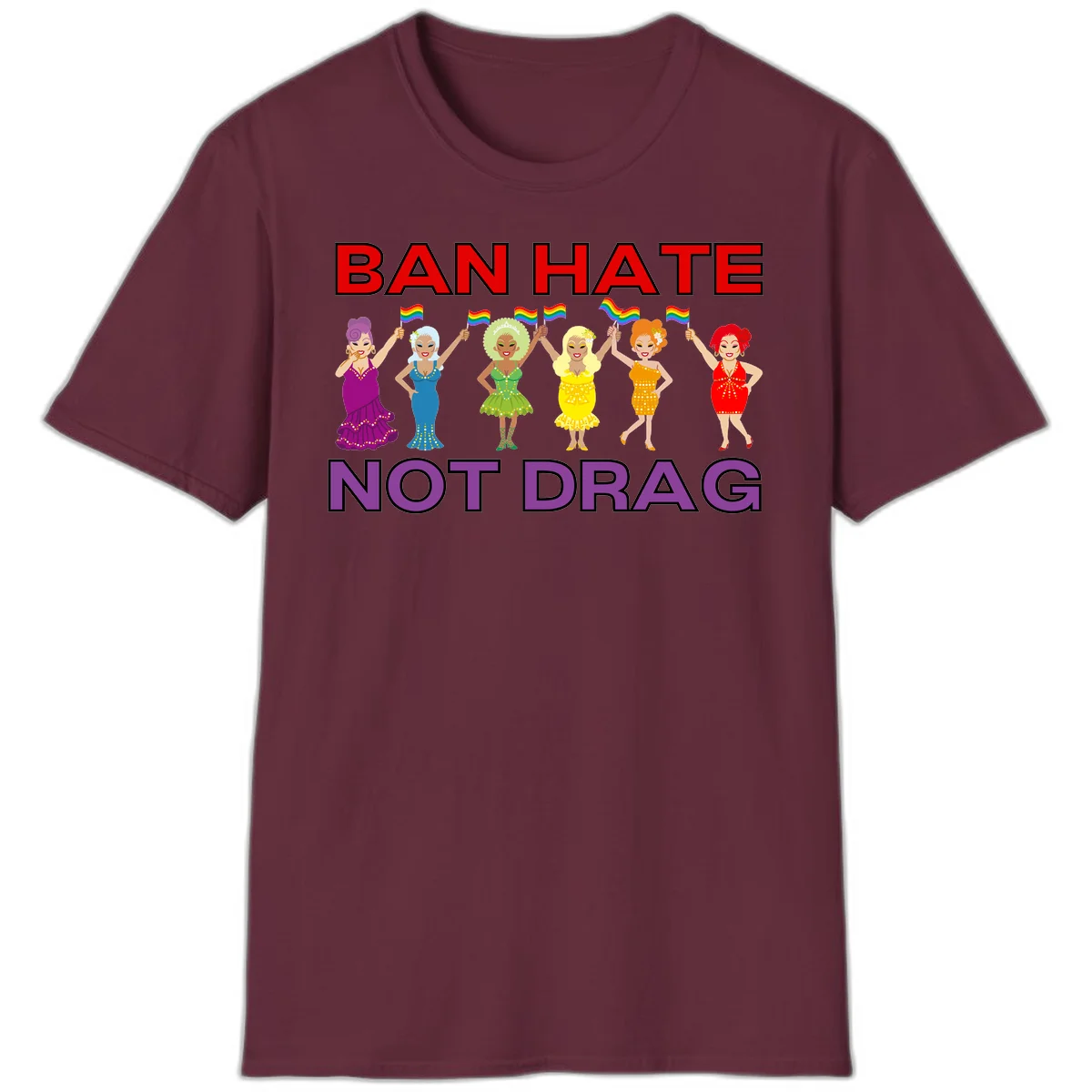 Six drag queens in colorful sequined dresses holding rainbow pride flags with text 'Ban Hate Not Drag' celebrating LGBTQ pride and drag culture in Maroon