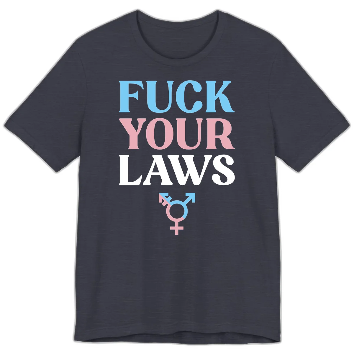 Bold typography design reading 'FUCK YOUR LAWS' in blue, pink, and white text with a split-color transgender symbol below in Heather Midnight Navy