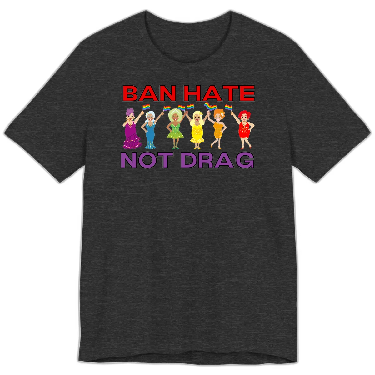 Six illustrated drag performers in colorful sequined outfits holding rainbow pride flags with text reading 'Ban Hate Not Drag' celebrating LGBTQ+ pride and drag culture in Dark Grey Heather