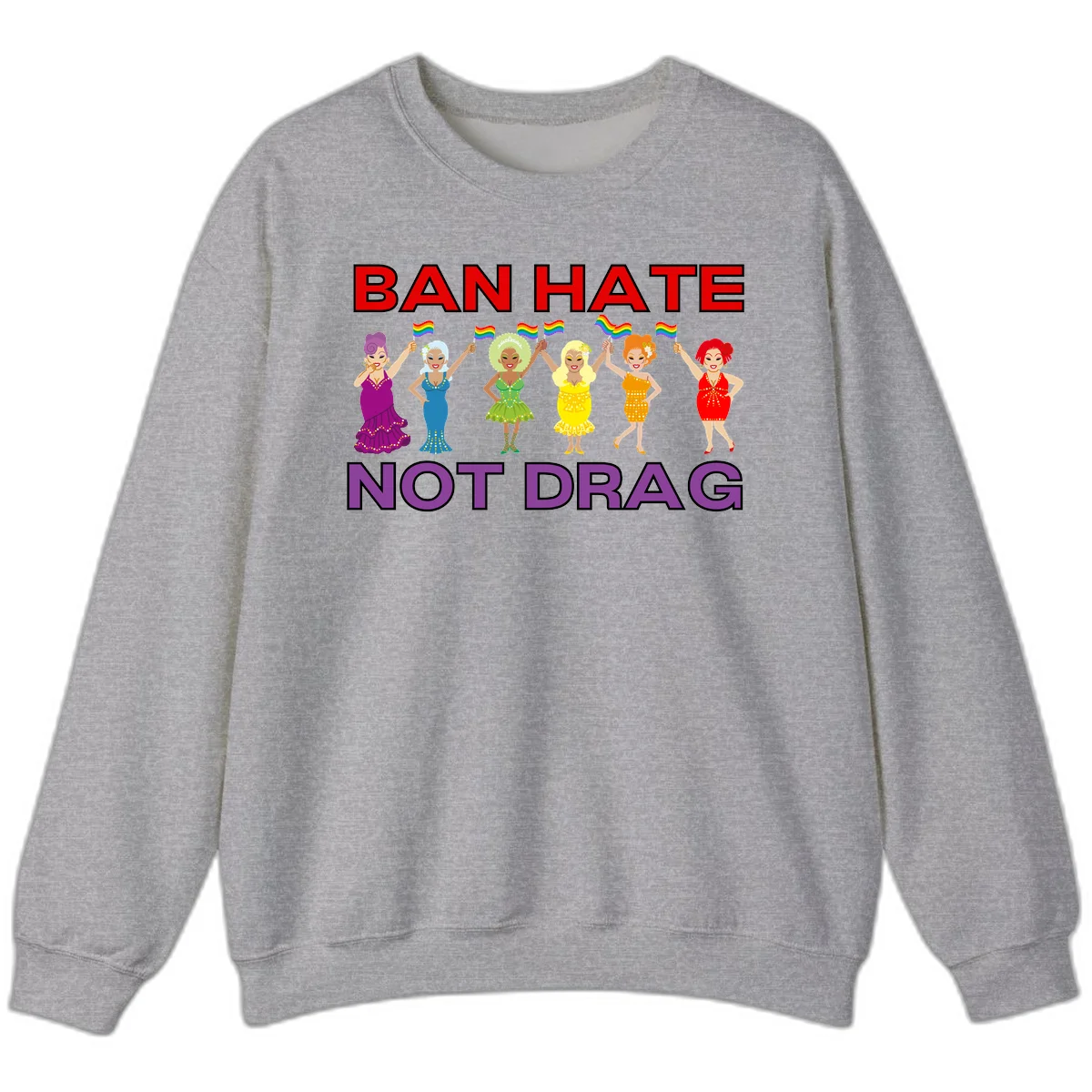 Six illustrated drag performers in colorful sequined outfits holding rainbow pride flags with text reading 'Ban Hate Not Drag' celebrating LGBTQ+ pride and drag culture in Sport Grey
